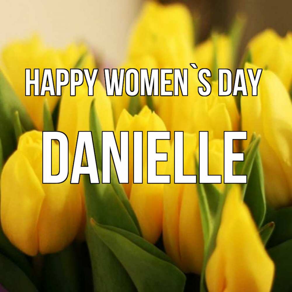 Greetings card с именем, Danielle happy women`s day цветы Greetings with text for free download 